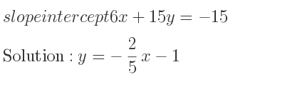 The slope intercept of 6x+15y=-15 is y=-2/5 x-1